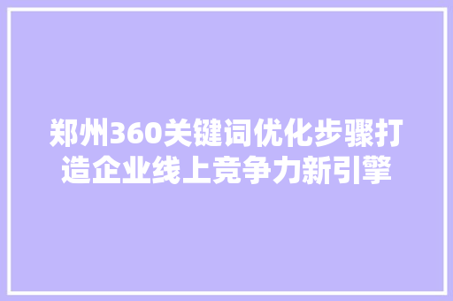 郑州360关键词优化步骤打造企业线上竞争力新引擎