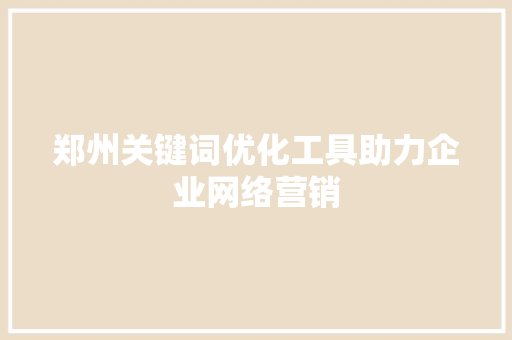 郑州关键词优化工具助力企业网络营销