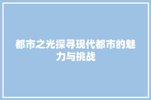 都市之光探寻现代都市的魅力与挑战