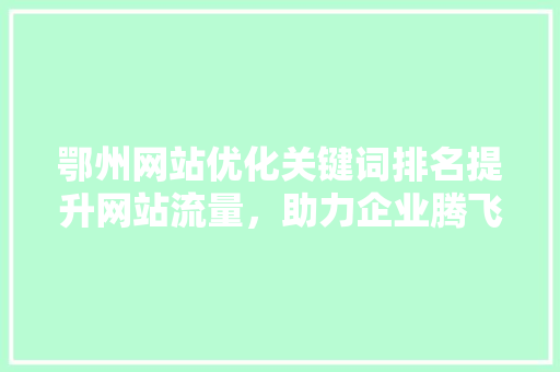 鄂州网站优化关键词排名提升网站流量，助力企业腾飞