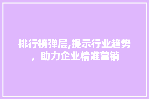 排行榜弹层,提示行业趋势，助力企业精准营销