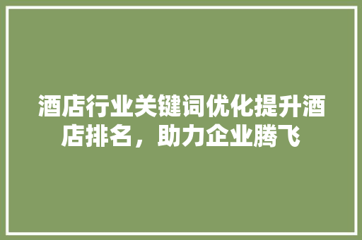 酒店行业关键词优化提升酒店排名，助力企业腾飞
