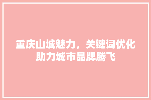 重庆山城魅力，关键词优化助力城市品牌腾飞
