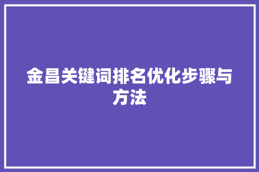 金昌关键词排名优化步骤与方法