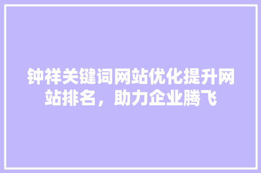 钟祥关键词网站优化提升网站排名，助力企业腾飞