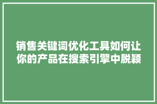 销售关键词优化工具如何让你的产品在搜索引擎中脱颖而出