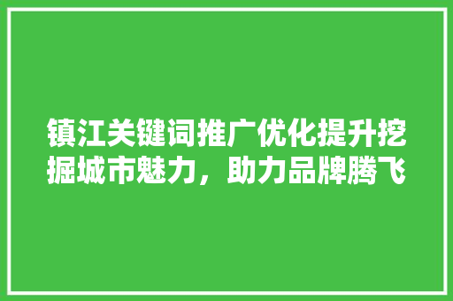 镇江关键词推广优化提升挖掘城市魅力，助力品牌腾飞