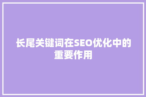 长尾关键词在SEO优化中的重要作用
