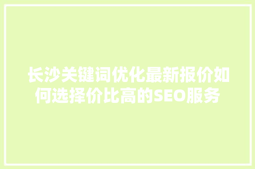 长沙关键词优化最新报价如何选择价比高的SEO服务