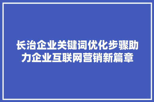 长治企业关键词优化步骤助力企业互联网营销新篇章