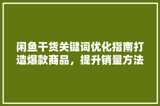 闲鱼干货关键词优化指南打造爆款商品，提升销量方法