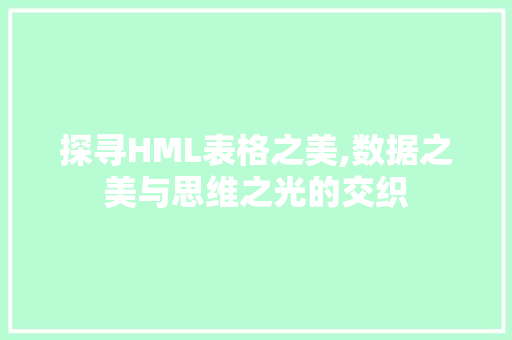 探寻HML表格之美,数据之美与思维之光的交织