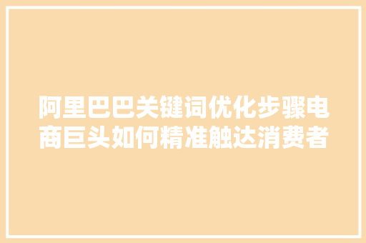 阿里巴巴关键词优化步骤电商巨头如何精准触达消费者