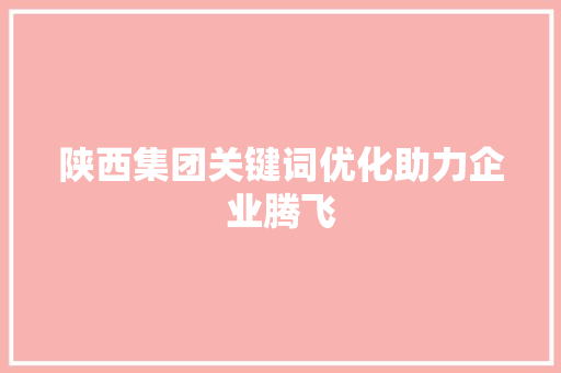 陕西集团关键词优化助力企业腾飞