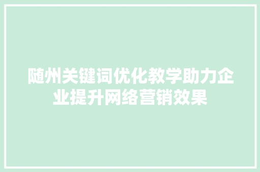 随州关键词优化教学助力企业提升网络营销效果