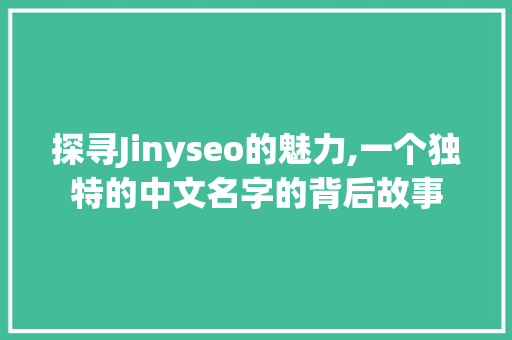 探寻Jinyseo的魅力,一个独特的中文名字的背后故事