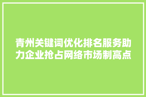 青州关键词优化排名服务助力企业抢占网络市场制高点