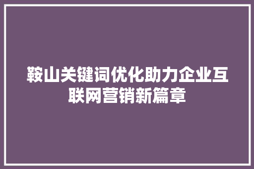鞍山关键词优化助力企业互联网营销新篇章