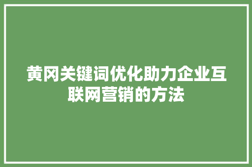 黄冈关键词优化助力企业互联网营销的方法 SEO教程