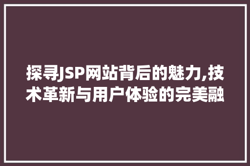 探寻JSP网站背后的魅力,技术革新与用户体验的完美融合 探寻JSP网站背后的魅力,技术革新与用户体验的完美融合 友链在线