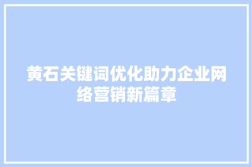 黄石关键词优化助力企业网络营销新篇章 SEO教程
