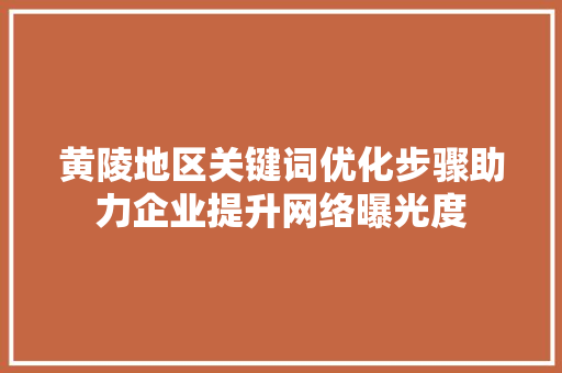 黄陵地区关键词优化步骤助力企业提升网络曝光度