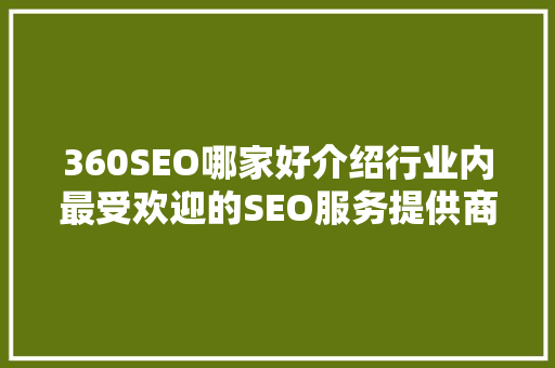 360SEO哪家好介绍行业内最受欢迎的SEO服务提供商