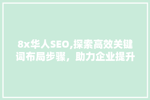 8x华人SEO,探索高效关键词布局步骤，助力企业提升网络竞争力