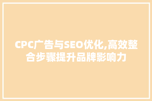 CPC广告与SEO优化,高效整合步骤提升品牌影响力