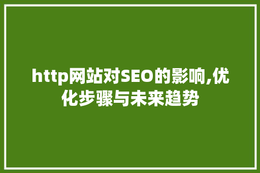 http网站对SEO的影响,优化步骤与未来趋势