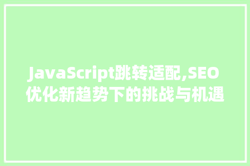 JavaScript跳转适配,SEO优化新趋势下的挑战与机遇