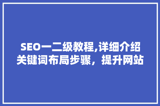 SEO一二级教程,详细介绍关键词布局步骤，提升网站排名