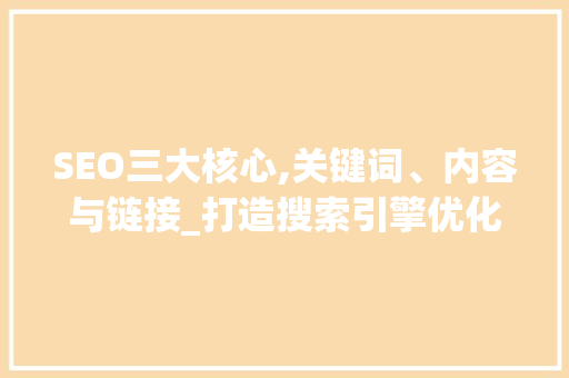 SEO三大核心,关键词、内容与链接_打造搜索引擎优化之路