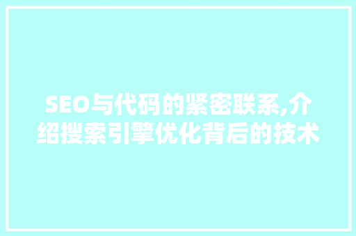 SEO与代码的紧密联系,介绍搜索引擎优化背后的技术奥秘