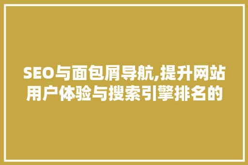 SEO与面包屑导航,提升网站用户体验与搜索引擎排名的关键步骤