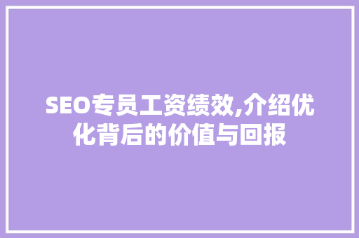 SEO专员工资绩效,介绍优化背后的价值与回报