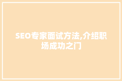 SEO专家面试方法,介绍职场成功之门