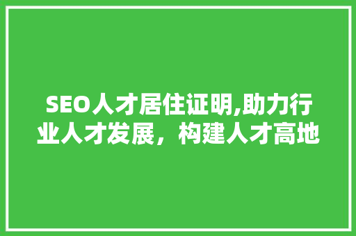 SEO人才居住证明,助力行业人才发展，构建人才高地