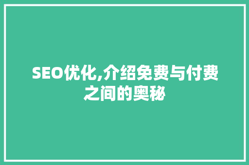 SEO优化,介绍免费与付费之间的奥秘
