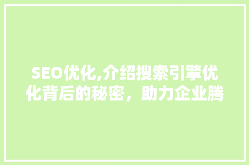 SEO优化,介绍搜索引擎优化背后的秘密，助力企业腾飞