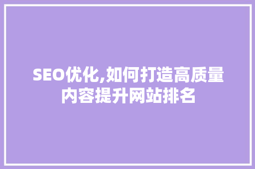 SEO优化,如何打造高质量内容提升网站排名