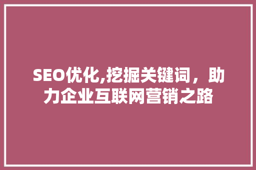 SEO优化,挖掘关键词，助力企业互联网营销之路