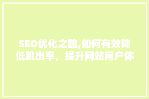 SEO优化之路,如何有效降低跳出率，提升网站用户体验