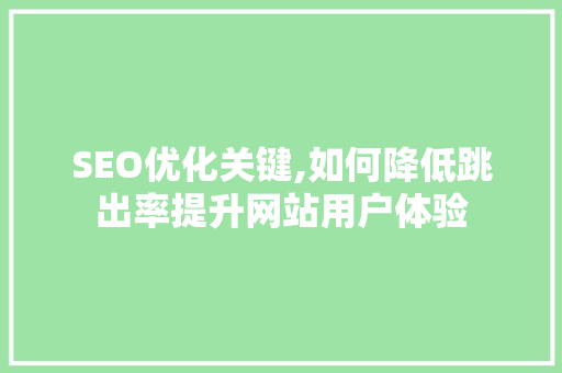 SEO优化关键,如何降低跳出率提升网站用户体验