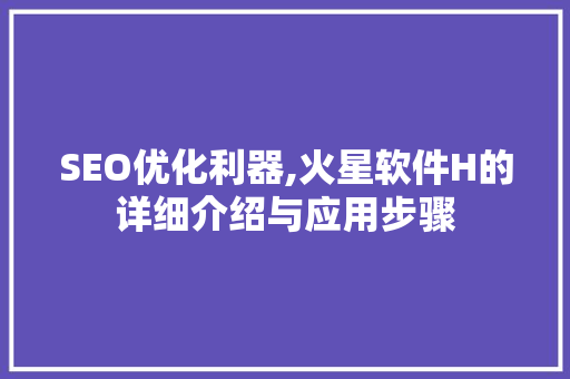 SEO优化利器,火星软件H的详细介绍与应用步骤