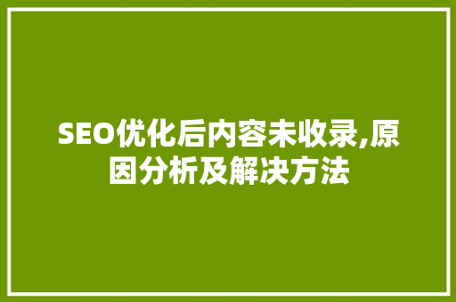 SEO优化后内容未收录,原因分析及解决方法
