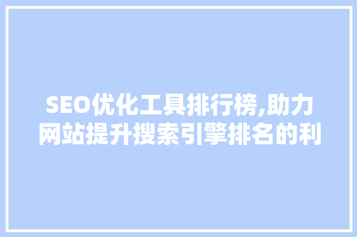 SEO优化工具排行榜,助力网站提升搜索引擎排名的利器