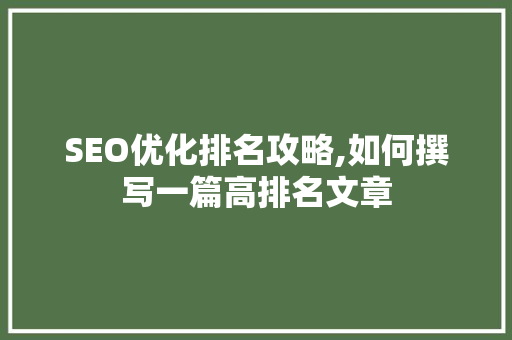 SEO优化排名攻略,如何撰写一篇高排名文章