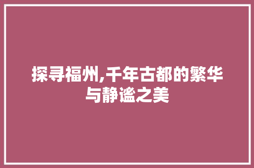 探寻福州,千年古都的繁华与静谧之美