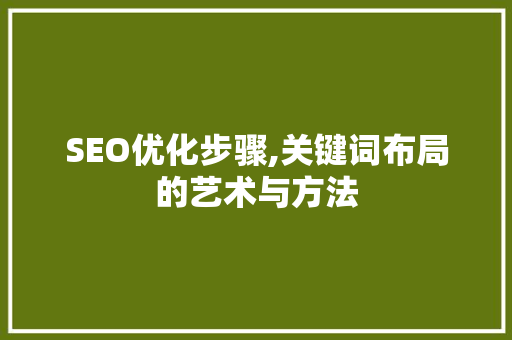 SEO优化步骤,关键词布局的艺术与方法